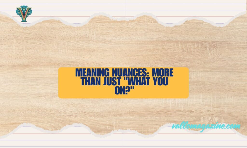 Meaning Nuances: More Than Just "What You On?"